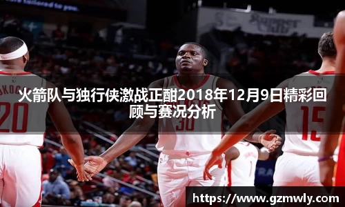 williamhill火箭队与独行侠激战正酣2018年12月9日精彩回顾与赛况分析